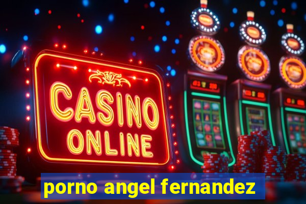 porno angel fernandez